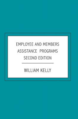 Employee and Members Assistance Programs: Second Edition - Kelly, William