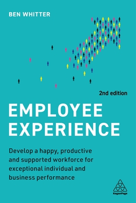 Employee Experience: Develop a Happy, Productive and Supported Workforce for Exceptional Individual and Business Performance - Whitter, Ben