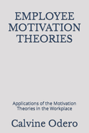 Employee Motivation Theories: Applications of the Motivation Theories in the Workplace