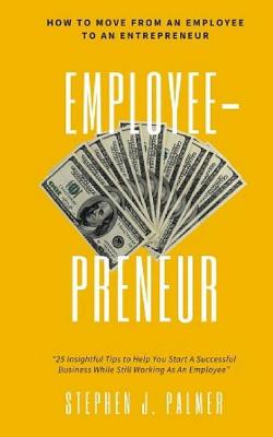 EmployeePreneur: How To Move From An Employee To An Entrepreneur - Palmer, Stephen J