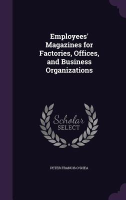 Employees' Magazines for Factories, Offices, and Business Organizations - O'Shea, Peter Francis