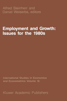 Employment and Growth: Issues for the 1980s - Steinherr, A (Editor), and Weiserbs, D (Editor)