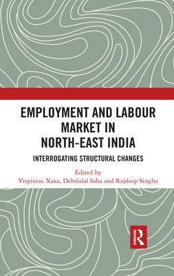 Employment and Labour Market in North-East India: Interrogating Structural Changes - Xaxa, Virginius (Editor), and Saha, Debdulal (Editor), and Singha, Rajdeep (Editor)