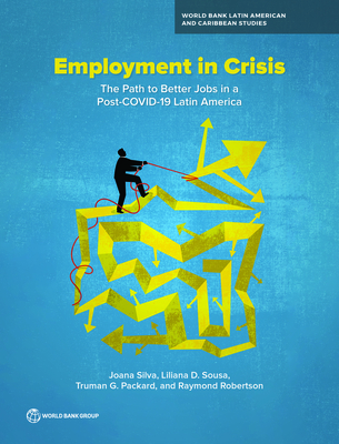 Employment in Crisis: The Path to Better Jobs in a Post-COVID-19 Latin America - Silva, Joana, and Sousa, Liliana, and Packard, Truman