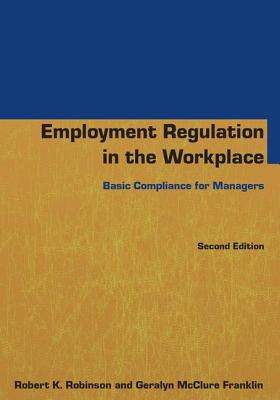 Employment Regulation in the Workplace: Basic Compliance for Managers - Robinson, Robert K, and McClure Franklin, Geralyn