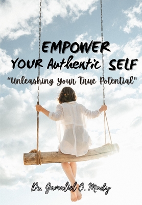 Empower Your Authentic Self: Unleashing your true potential, Overcoming self-limiting beliefs for personal growth, Authentic communication skills for meaningful connections. - Mudy, Gamaliel O, Dr.