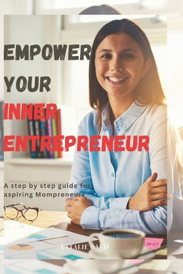 Empower Your Inner Entrepreneur: A Step-by-Step Guide for Aspiring Mompreneurs - Davis, Natalie