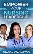 Empower Your Nursing Leadership: A Comprehensive Guide to Career Advancement and Positive Work Environments