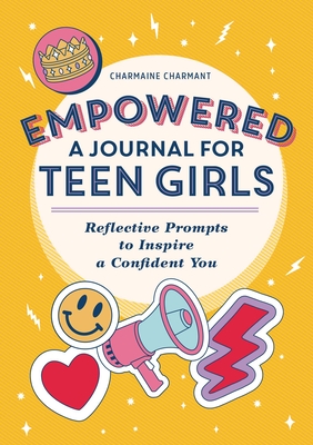 Empowered: A Journal for Teen Girls: Reflective Prompts to Inspire a Confident You - Charmant, Charmaine