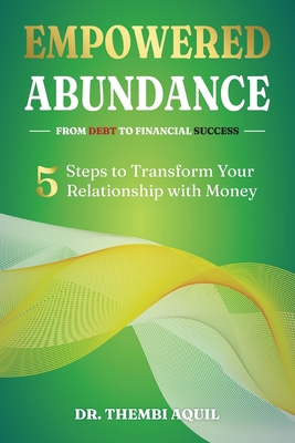 Empowered Abundance: 5 Steps to Transform Your Relationship with Money - Aquil, Thembi, Dr.