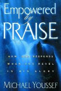 Empowered by Praise: How God Responds When You Revel in His Glory