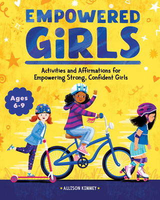 Empowered Girls: Activities and Affirmations for Empowering Strong, Confident Girls - Kimmey, Allison