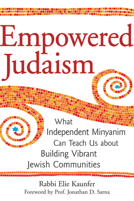 Empowered Judaism: What Independent Minyanim Can Teach Us about Building Vibrant Jewish Communities - Kaunfer, Elie, Rabbi, and Sarna, Jonathan D (Foreword by)