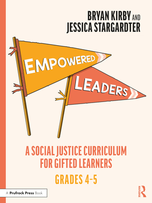 Empowered Leaders: A Social Justice Curriculum for Gifted Learners, Grades 4-5 - Kirby, Bryan, and Stargardter, Jessica