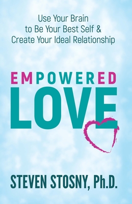 Empowered Love: Use Your Brain to Be Your Best Self and Create Your Ideal Relationship - Stosny, Steven, Dr., PhD