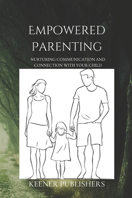 Empowered Parenting: Nurturing Communication and Connection with Your Child - Publishers, Keener