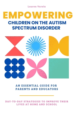 Empowering Children On The Autism Spectrum Disorder: An Essential Guide for Parents and Professionals - Varela, Lauren