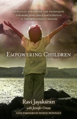 Empowering Children:: Principles, Strategies, and Techniques for Mobilizing Child Participation in the Development Process - Jayakaran, Ravi, and Orona, Jennifer, and McDonald, Patrick (Foreword by)