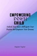 Empowering Inner Child: Unlock your inner child ignite your passion and empower your dreams