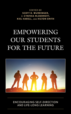 Empowering our Students for the Future: Encouraging Self-Direction and Life-Long Learning - Wurdinger, Scott D (Editor), and McDermott, J Cynthia (Editor), and Harell, Kiel (Editor)