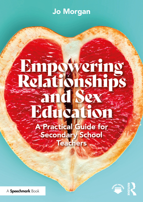 Empowering Relationships and Sex Education: A Practical Guide for Secondary School Teachers - Morgan, Josephine