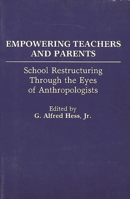 Empowering Teachers and Parents: School Restructuring Through the Eyes of Anthropologists - Hess, G Alfred, Jr. (Editor)