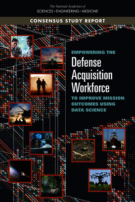 Empowering the Defense Acquisition Workforce to Improve Mission Outcomes Using Data Science - National Academies of Sciences Engineering and Medicine, and Division of Behavioral and Social Sciences and Education, and...
