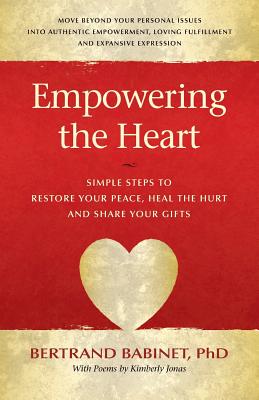 Empowering the Heart: Simple Steps to Restore Your Peace, Heal the Hurt and Share Your Gifts - Babinet, Phd Bertrand