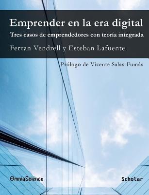 Emprender En La Era Digital. Tres Casos de Emprendedores Con Teoria Integrada - Vendrell, Ferran, and Lafuente, Esteban, and Salas-Fumas, Vicente (Prologue by)