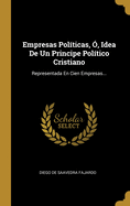 Empresas Pol?ticas, ?, Idea de Un Principe Pol?tico Cristiano: Representada En Cien Empresas...