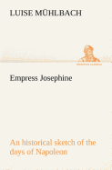 Empress Josephine An historical sketch of the days of Napoleon