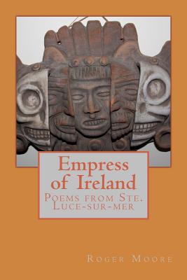 Empress of Ireland: Poems from Ste. Luce-Sur-Mer - Moore, Roger, Sir