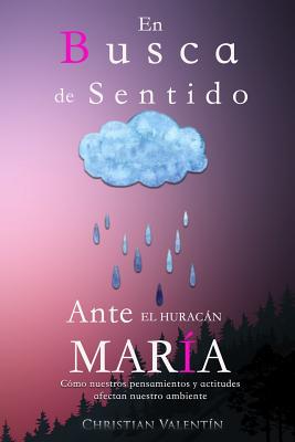 En Busca de Sentido Ante El Huracan Maria: Como Nuestros Pensamientos y Actitudes Afectan Nuestro Ambiente - Valentin, Christian