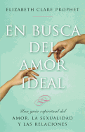 En Busca del Amor Ideal: Una Guia Espiritual del Amor, La Sexualidad y Las Relaciones