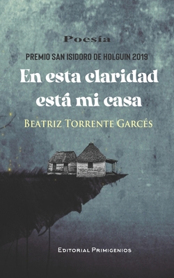 En esta claridad est mi casa: Premio San Isidoro de Holgu?n 20219 - Casanova Ealo, Eduardo Ren? (Editor), and Cor? Fernndez, Orlando J (Foreword by), and Torrente Garc?s, Beatriz del Rosario