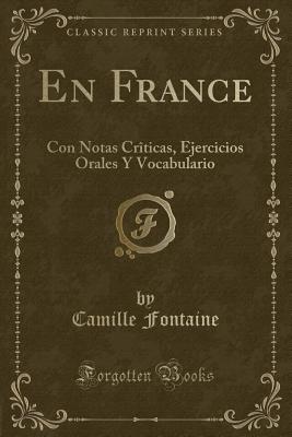 En France: Con Notas Criticas, Ejercicios Orales y Vocabulario (Classic Reprint) - Fontaine, Camille