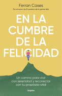 En La Cumbre de la Felicidad. Un Camino Para Vivir Con Serenidad Y Reconectar Co N Tu Propsito Vital / At the Peak of Happiness.