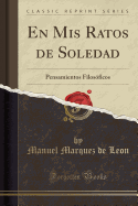 En MIS Ratos de Soledad: Pensamientos Filos?ficos (Classic Reprint)