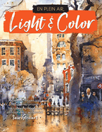 En Plein Air: Light & Color: Expert Techniques and Step-By-Step Projects for Capturing Mood and Atmosphere in Watercolor