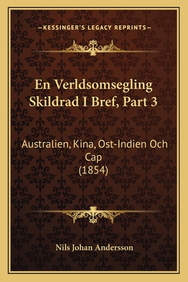 En Verldsomsegling Skildrad I Bref, Part 3: Australien, Kina, Ost-Indien Och Cap (1854) - Andersson, Nils Johan