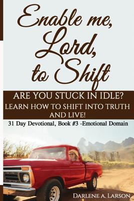 Enable Me, Lord, to Shift: Are you stuck in idle? Learn how to shift into Truth and live! Emotional Domain! - Larson, Darlene a