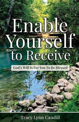 Enable Yourself to Receive: God's Will Is For You To Be Blessed - Caudill, Tracy Lynn