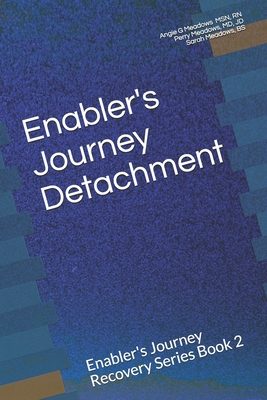 Enabler's Journey Detachment: Enabler's Journey Recovery Series Book 2 - Meadows, Jd Perry, MD, and Meadows Bs, Sarah, and Meadows, Angie G, Ms., RN
