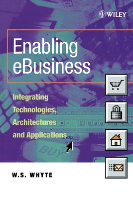 Enabling Ebusiness: Integrating Technologies, Architectures and Applications - Whyte, W S