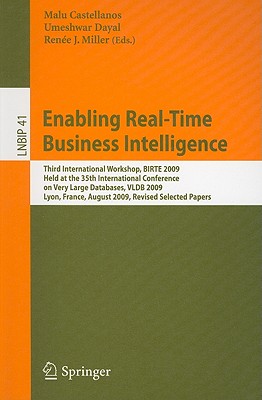 Enabling Real-Time Business Intelligence: Third International Workshop, BIRTE 2009, Held at the 35th International Conference on Very Large Databases, VLDB 2009, Lyon, France, August 24, 2009, Revised Selected Papers - Castellanos, Malu (Editor), and Dayal, Umeshwar (Editor), and Miller, Rene J (Editor)