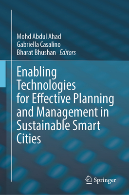 Enabling Technologies for Effective Planning and Management in Sustainable Smart Cities - Ahad, Mohd Abdul (Editor), and Casalino, Gabriella (Editor), and Bhushan, Bharat (Editor)