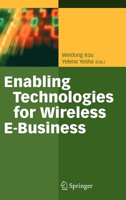 Enabling Technologies for Wireless E-Business - Kou, Weidon (Editor), and Yesha, Yelena (Editor)