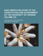 Enactments Relating to the Constitution and Government of the University of Virginia: For the Use of the University (Classic Reprint)