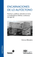 Encarnaciones de Lo Autoctono: Practicas y Politicas Culturales En Torno a la Indianidad En Bolivia a Comienzos del Siglo XX