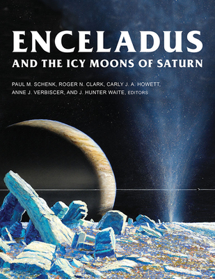 Enceladus and the Icy Moons of Saturn - Schenk, Paul M (Editor), and Clark, Roger N (Editor), and Howett, Carly J a (Editor)